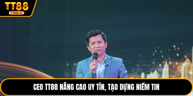 CEO TT88 nâng cao uy tín, tạo dựng niềm tin 