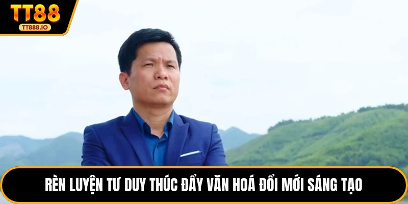 Rèn luyện tư duy thúc đẩy văn hoá đổi mới sáng tạo 